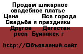 Продам шикарное свадебное платье › Цена ­ 7 000 - Все города Свадьба и праздники » Другое   . Дагестан респ.,Буйнакск г.